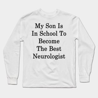 My Son Is In School To Become The Best Neurologist Long Sleeve T-Shirt